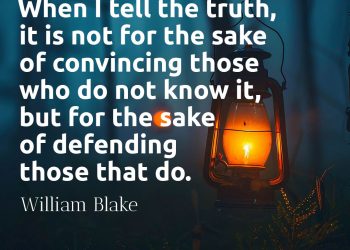 When I tell the truth, it is not for the sake of convincing those who do not know it, but for the sake of defending those that do William Blake Quote