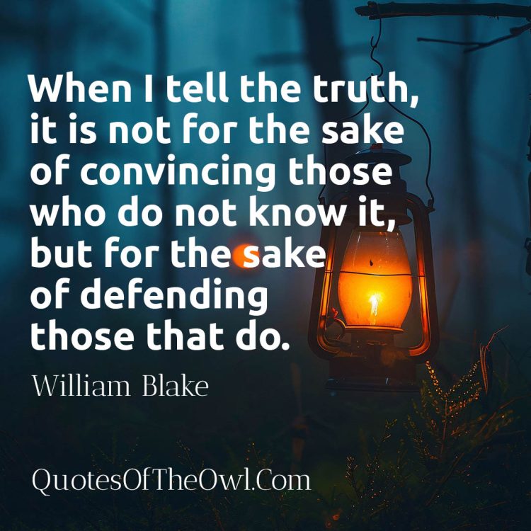 When I tell the truth, it is not for the sake of convincing those who do not know it, but for the sake of defending those that do William Blake Quote