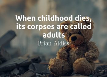 When childhood dies, its corpses are called adults - Brian Aldiss