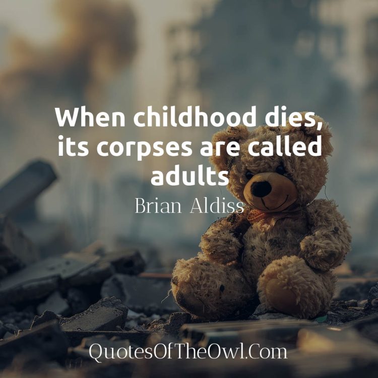 When childhood dies, its corpses are called adults - Brian Aldiss