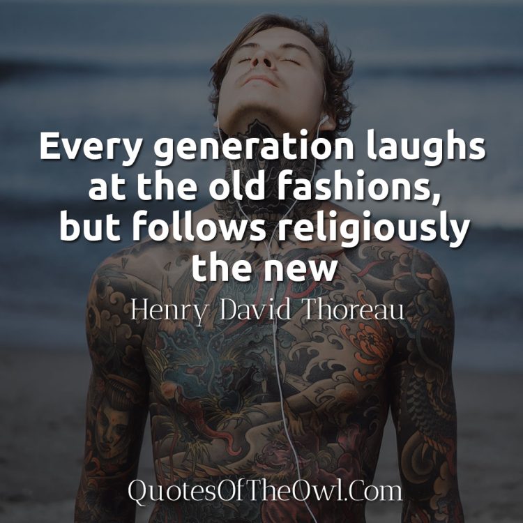 Every generation laughs at the old fashions, but follows religiously the new thoreau quote meaning