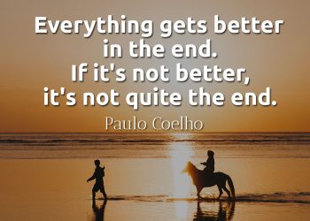 Everything gets better in the end If it's not better, it's not quite the end Paulo Coelho Quote Meaning