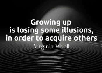 Growing up is losing some illusions, in order to acquire others - Virginia Woolf
