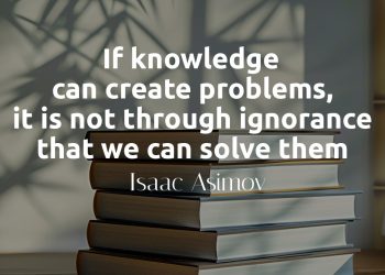 If knowledge can create problems, it is not through ignorance that we can solve them - Isaac Asimov