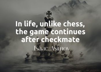 In life, unlike chess, the game continues after checkmate - Isaac Asimov