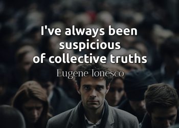 I've always been suspicious of collective truths - Eugene Ionesco