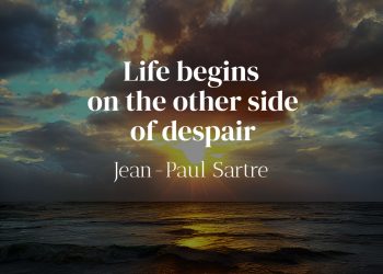 Life begins on the other side of despair-Jean-Paul Sartre
