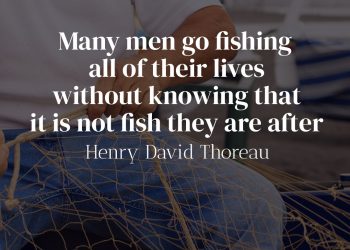 Many men go fishing all of their lives without knowing that it is not fish they are after - Quote meaning Thoreau