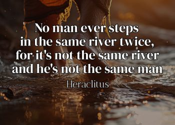 No man ever steps in the same river twice, for it's not the same river and he's not the same man - Heraclitus