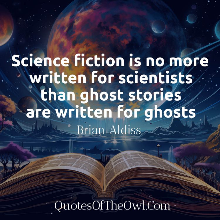 Science fiction is no more written for scientists than ghost stories are written for ghosts - Brian Aldiss Quotes