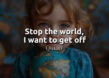 Stop the world, I want to get off - Quino Quote