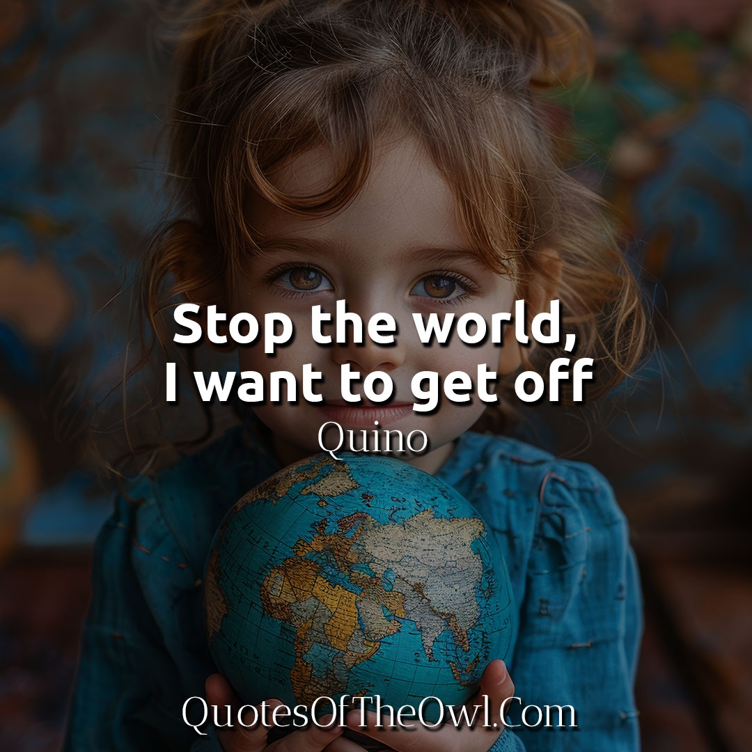 Stop the world, I want to get off - Quino Quote