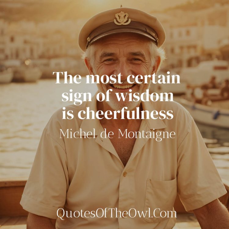 The most certain sign of wisdom is cheerfulness - Michel de Montaigne Quote meaning