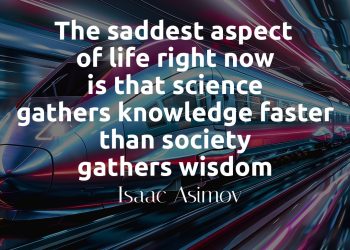 The saddest aspect of life right now is that science gathers knowledge faster than society gathers wisdom - Isaac Asimov