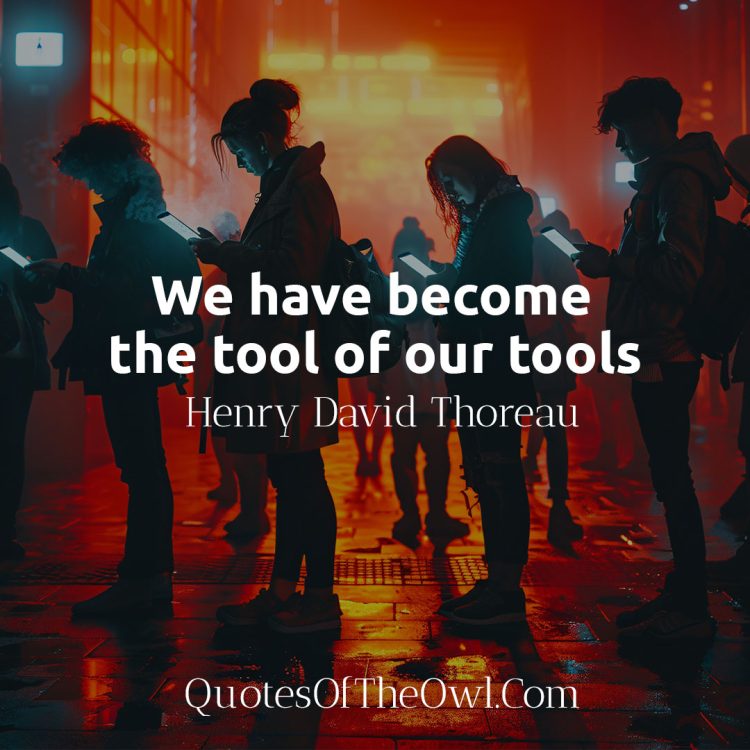 We have become the tool of our tools - Henry David Thoreau Quotes