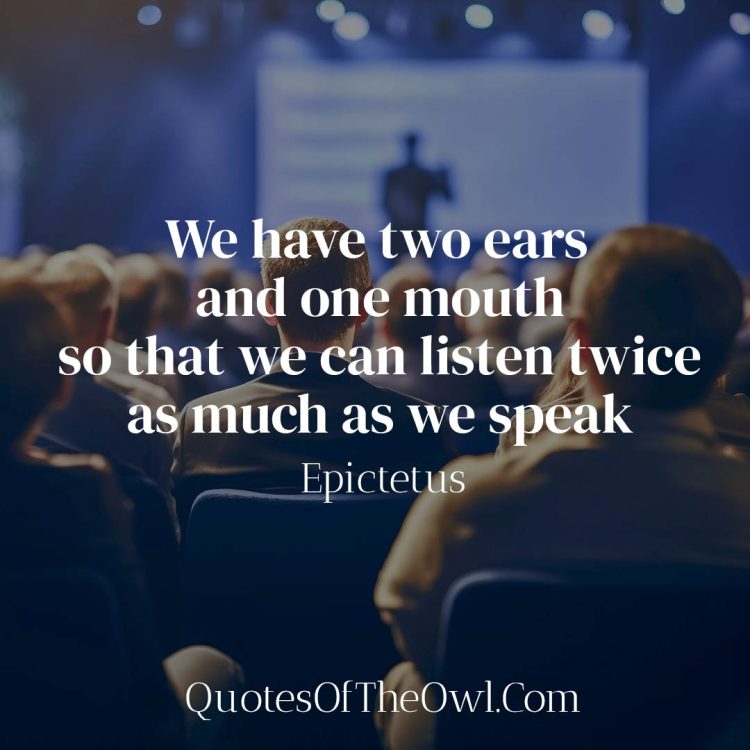 We have two ears and one mouth so that we can listen twice as much as we speak Epictetus qUOTE meaning