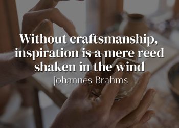 Without craftsmanship, inspiration is a mere reed shaken in the wind - Johannes Brahms