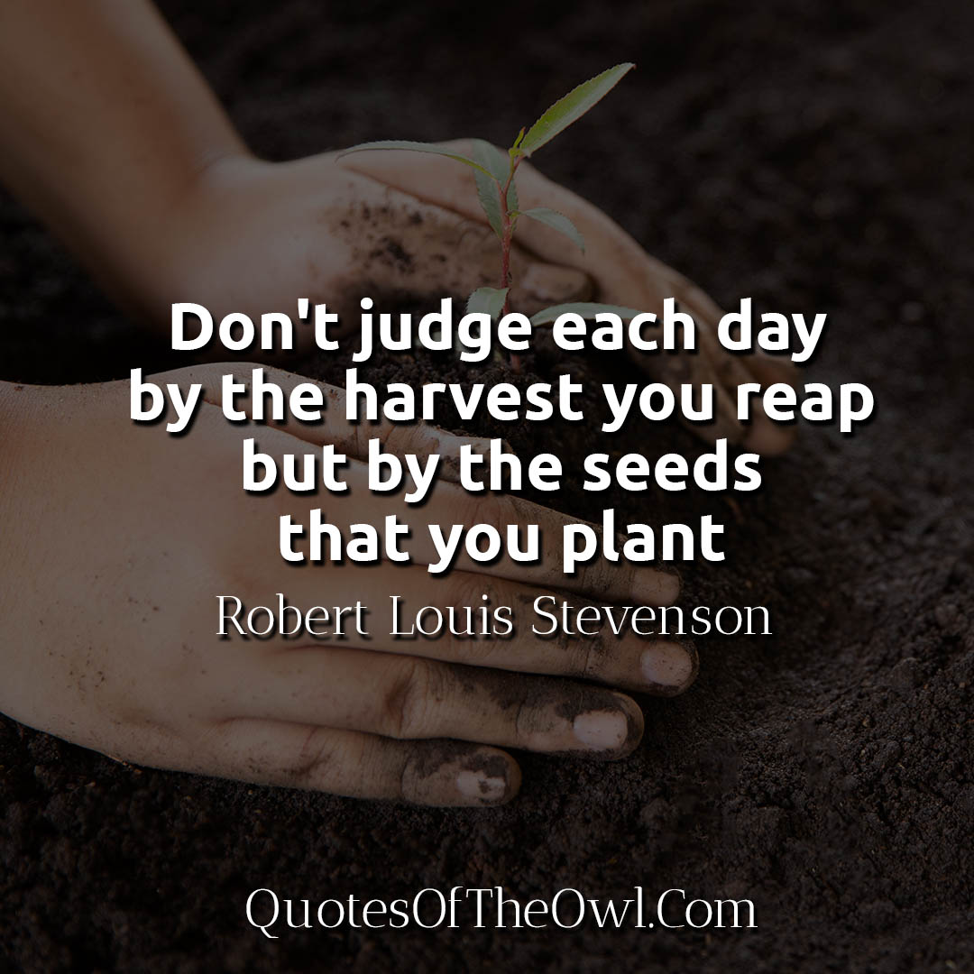 Don't judge each day by the harvest you reap but by the seeds that you plant Quote Meaning