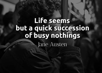 Life seems but a quick succession of busy nothings - Jane Austen