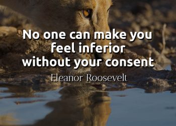 No one can make you feel inferior without your consent - Eleanor Roosevelt