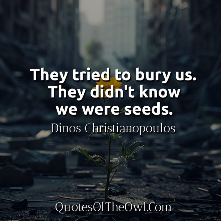 They tried to bury us They didn't know we were seeds Dinos Christianopoulos