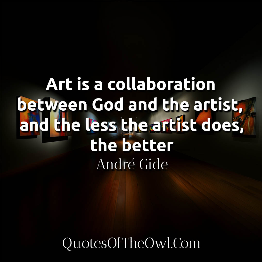 Art is a collaboration between God and the artist, and the less the artist does, the better - Gide Quote Meaning