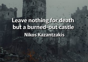 Leave nothing for death but a burned-out castle - Kazantzakis