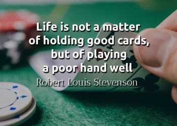 Life is not a matter of holding good cards, but of playing a poor hand well - Robert Louis Stevenson