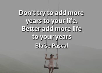 Don't try to add more years to your life Better add more life to your years Quotes about Life