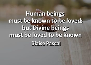 Human beings must be known to be loved but Divine beings must be loved to be known Pascal Quotes