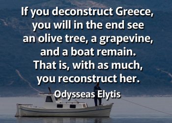 If you deconstruct Greece, you will in the end see an olive tree, a grapevine, and a boat remain Elytis Quotes
