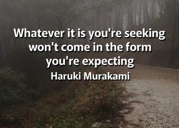 Whatever it is you're seeking won't come in the form you're expecting murakami quotes