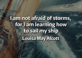 I am not afraid of storms, for I am learning how to sail my ship Louisa may Alcott Quotes