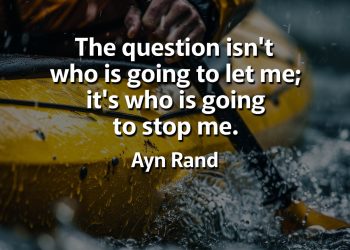 The question isn't who is going to let me; it's who is going to stop me Ayn Rand Quotes