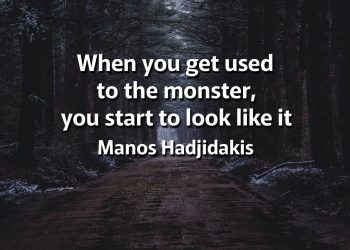 When you get used to the monster, you start to look like it - Manos Hadjidakis