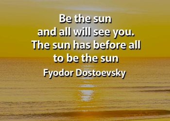 Be the sun and all will see you Dostoevsky Quote
